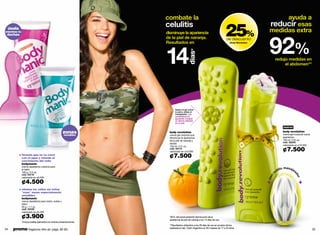 combate la                                                                           ayuda a
                                                                                                                                                    reducir esas
                                                                                                                            25%
 úsala
                                                                    celulitis
mientras te
                                                                    disminuye la apariencia                                                         medidas extra


                                                                                                                                                    92%
 duchas
                                                                    de la piel de naranja.                                   de descuento
                                                                    Resultados en



                                                                    14
                                                                                                                                 Body Revolution




                                                                                         días*
                                                                                                                                                         redujo medidas en
                                                                                                                                                              el abdomen**




                                                                           Aplica el gel sobre
                                                                           tu piel y utiliza el
                                                                           masajeador. Las
                                                                           semiesferas te
                                                                           ayudarán a lograr
                                                                           un efecto alisante
                                                                           en tu piel.
                                                                                                                                                                   nuevo
                                                        zonas         body revolution                                                                              body revolution
                                                                                                                                                                   crema gel corporal nueva
                                                        sensibles     crema gel corporal que
                                                                      disminuye la apariencia                                                                      apariencia
                                                                      de la piel de naranja y                                                                      150 ml / 5 fl. oz.
                                                                      estrías                                                                                      cód. 02245
                                                                      150 ml / 5 fl. oz.                                                                           valorizado en ¢10.000
                                                                      cód. 02110
                                                                      valorizado en ¢10.000                                                                        ¢7.500
              fórmula que no se corre
              con el agua y retarda el                                ¢7.500
              crecimiento del vello
              bodymanic
              crema depilatoria corporal para
              el baño                                                                                                                                       il   lo masaje
              100 g / 3.5 oz.                                                                                                                            od                  a




                                                                                                                                                    r
              cód. 03110




                                                                                                                                                                             do
                                                                                                                                                     n
              valorizado en ¢6.500




                                                                                                                                                   co




                                                                                                                                                                                 r
              ¢4.500
              elimina los vellos sin irritar
              "esas" zonas especialmente
              sensibles
              bodymanic
              crema depilatoria para rostro, axilas y
              bikini
              50 g / 1.7 oz.
              cód. 03109
              valorizado en ¢5.500

              ¢3.900                                                  *92% del panel presentó disminución de la
                                                                      apariencia de piel de naranja a los 14 días de uso.
              *Incluye paleta aplicadora en ambas presentaciones.
                                                                      **Resultados obtenidos a los 28 días de uso en prueba clínica
34   promo fragancia nitro air: págs. 82-83.                          realizada en lab. Claim Argentina en 50 mujeres de 17 a 25 años.
                                                                                                                                                                                              35
 