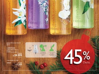 113
 Atomizador con Tapa
109365 $ 4.999
$ 2.999Puntos: 1
Dscto.
%45
Colonia Refrescante Fresh &
Nature
400 ml.
 10466 Naranja
 10917 Lavanda
 30913 Agua de Coco y
Pomelo
 32303 Limón y Jazmín
$ 54.999
$ 29.999Puntos: 12

 