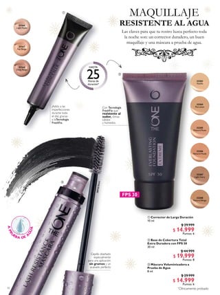 42
31166
Light Nude
31167
Fair Beige
31168
Deep Beige
30722Black
32287
Light Ivory
32288
Natural Beige
32284
Porcelain
32285
Natural Rose
32283
Vanilla
32286
Natural Nude
 Corrector de Larga Duración
10 ml
$ 29.999
$ 14.999
Puntos: 6
 Base de Cobertura Total
Extra Duradera con FPS 30
30 ml
$ 44.999
$ 19.999
Puntos: 8
 Máscara Voluminizadora a
Prueba de Agua
8 ml
$ 29.999
$ 14.999
Puntos: 6



Con Tecnología
FreshFix que
resistente al
sudor, climas
cálidos
y húmedos.
¡Adiós a las
imperfecciones
durante todo
el día!, gracias
a laTecnología
FreshFix.
Cepillo diseñado
especialmente
para una aplicación
sin grumos y un
acabado perfecto
*
Clínicamente probado
FPS 30
MAQUILLAJE
Las claves para que tu rostro luzca perfecto toda
la noche son: un corrector duradero, un buen
maquillaje y una máscara a prueba de agua.
RESISTENTE AL AGUA
 