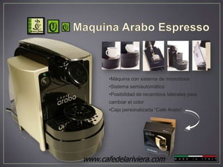 •Máquina con sistema de monodosis
       •Sistema semiautomático
       •Posibilidad de recambios laterales para
       cambiar el color
       •Caja personalizada “Café Arabo”




www.cafedelariviera.com
 