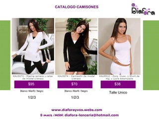 CATALOGO CAMISONES




                         CATALOGO CAMISONES




       $95                           $70                   $38
Blanco /Marfil / Negro         Blanco /Marfil / Negro
                                                        Talle Unico
       1/2/3                         1/2/3


                         www.diaforayvos.webs.com
                   E-mail /MSN: diafora-lenceria@hotmail.com
 