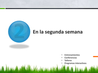 En la segunda semana



           •   Entrenamientos
           •   Conferencias
           •   Talleres
           •   Programas interactivos
 