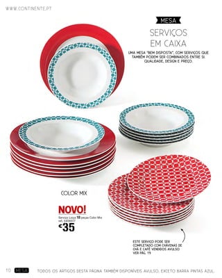 COLOR MIX
Uma mesa “bem disposta”, com serviços que
também podem ser combinados entre si.
Qualidade, design E preço.
serviÇos
Em Caixa
MESA
Serviço Loiça 18 peças Color Mix
ref.: 5406517
€
35
Este serviço pode ser
completado com chávenas de
chá e café vendidos avulso
VER pág. 19
TODOS OS ARTIGOS DESTA PÁGINA TAMBÉM DISPONÍVEIS AVULSO, EXCETO BARRA PINTAS AZUL.
www.continente.pt
10 MESA
NOVO!
 
