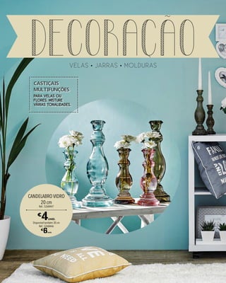 velas jarras molduras
decoração
PARA VELAS OU
FLORES. MISTURE
VÁRIAS TONALIDADES.
Castiçais
MULTIFUNÇÕES
6
CANDELABRO VIDRO
20 cm
Ref.: 5268447
€
4UNID.
Disponível também 30 cm
Ref.: 5268446
€
6UNID.
 