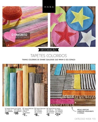 Tramas coloridas de grande qualidade que mimam o seu Espaço!
Tapetes coloridos
133catálogo Kasa
DECORAçãO
1. Tapete Hippie Chic KASA
60 x 120 cm
ref.: 4996904
€
15
120 x 180 cm
ref.: 4996907
€
35
2. Tapete Redondo
Star KASA
ø 80cm
ref.: 5278167
€
7UNID.
3. Tapete Matizado
60 x 100 cm
ref.: 5124463
Várias Cores
€
9UNID.
4. Tapete Riscas Happy
60 x 90 cm
ref.: 5264640
Várias Cores
€
5
50 x 200 cm
ref.: 5264637
Várias Cores
€
7,50
Riscas verticais
aumentam visualmente
o espaço
1
3
4
2
O FAVORITO
DA EQUIPA DE DECORAÇÃO
 