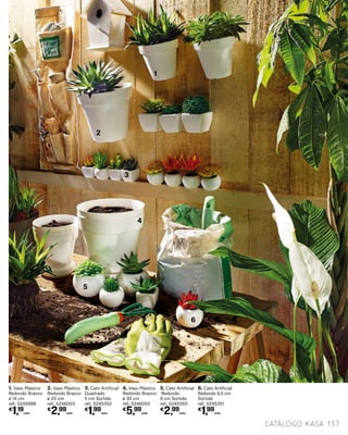 5. Cato Artificial
Redondo
9 cm Sortido
ref.: 5245350
€
2,99
UNID.
6. Cato Artificial
Redondo 6,5 cm
Sortido
ref.: 5245351
€
1,99
UNID.
3. Cato Artificial
Quadrado
5 cm Sortido
ref.: 5245352
€
1,99
UNID.
4. Vaso Plástico
Redondo Branco
ø 30 cm
ref.: 5246055
€
5,99
UNID.
2. Vaso Plástico
Redondo Branco
ø 20 cm
ref.: 5246003
€
2,99
UNID.
1. Vaso Plástico
Redondo Branco
ø 14 cm
ref.: 5245988
€
1,19
UNID.
137catálogo Kasa
1
2
3
4
5
6
 