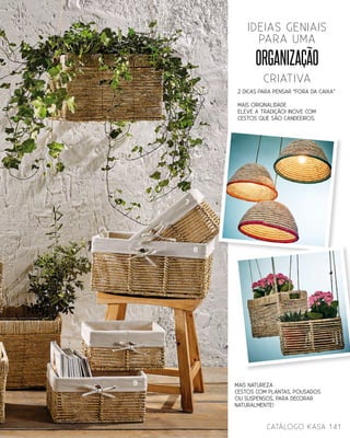 2 DICAS PARA PENSAR “FORA DA CAIXA”
Mais ORIGINALIDADE
Eleve a tradição! Inove com
cestos que são candeeiros.
organização
criativa
ideias geniais
para uma
7
8
9 Mais NATUREZA
Cestos com plantas, pousados
ou suspensos, para decorar
naturalmente!
catálogo Kasa 141
 