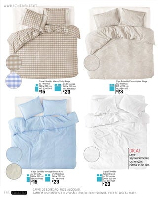 Capa Edredão Macro Vichy Bege
c/ 1 Fronha
160 x 220 cm
ref.: 5340364
€
15
Capa Edredão Cornucópias Bege
c/ 2 Fronhas
240 x 220 cm
ref.: 4964352
€
23
Capa Edredão Vintage Riscas Azul
c/ 1 Fronha
160 x 220 cm
ref.: 4879489
€
15
c/ 2 Fronhas
240 x 220 cm
ref.: 4879479
€
23
c/ 2 Fronhas
240 x 220 cm
ref.: 4963052
€
23
Capa Edredão
Falso Branco
c/ 2 Fronhas
240 x 220 cm
ref.: 5377557
€
23
DICA!
Lave
separadamente
os lençóis
claros e de cor.
www.continente.pt
156 Quarto
CAPAS DE EDREDÃO 100% ALGODÃO.
TAMBÉM DISPONÍVEIS EM VERSÃO LENÇOL COM FRONHA. EXCETO RISCAS MATE.
 