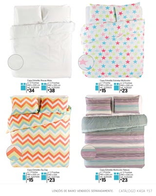 LENÇÓIS DE BAIXO VENDIDOS SEPARADAMENTE.
c/ 2 Fronhas
240 x 220
ref.: 5247100
€
23
Capa Edredão Zig Zag
c/ 1 Fronha
160 x 220 cm
ref.: 5247099
€
15
c/ 2 Fronhas
240 x 220 cm
ref.: 5125321
€
23
Capa Edredão Estrelas Multicolor
c/ 1 Fronha
160 x 220 cm
ref.: 5125623
€
15
c/ 2 Fronhas
240 x 220 cm
ref.: 5125330
€
23
Capa Edredão Multicolor Natura
c/ 1 Fronha
160 x 220 cm
ref.: 5125326
€
15
Capa Edredão Riscas Mate
c/ 2 Fronhas
240 x 220 cm
ref.: 5125349
€
34
c/ 2 Fronhas
260 x 220 cm
ref.: 5125350
€
38
catálogo Kasa 157
 
