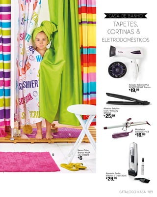 4
5
Banco Tubo
Branco KASA
ref.: 5139218
€
6
189catálogo Kasa
TAPETES,
CORTINAS &E
ELETRODOMÉSTICOS
Secador Babyliss Plus
DCMOT.321WE Branco
€
19,99
Alisador Babyliss
Diam. Wet&Dry
ST325E
€
25,99
Modelador
Babyliss 271CE
€
16,99
Aparador Barba
Babyliss 3 Dias E825E
€
29,99
CASA DE BANHO
 
