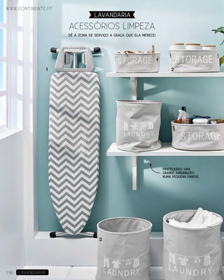 ACESSóRIOS LIMPEZA
LAVANDARIA
www.continente.pt
196 LAVANDARIA
21
3
Dê à zona de serviço a graça que ela merece!
Prateleiras: uma
grande arrumação
numa pequena parede.
 