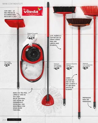 Vassoura Duactiva
Parquet
ref.: 4258553
€
6,99
Vassoura
2 em 1 Exteriores
ref.: 5154715
€
6,99
Sistema Espreme
Fácil c/ Pedal
ref.: 4707702
€
44,99
Pá c/ Cabo
ref.: 2535618
€
3,69
Vassoura
Anti-Choque
ref.: 2493109
€
4,99
NUNCA FOI TÃO FÁCIL
LIMPAR O CHÃO DE
SUA CASA!
BALDE COM PEDAL
QUE ACIONA UM
ESPREMEDOR E
ESFREGONA 100%
MICROFIBRAS COM
DESIGN SUPER
FUNCIONAL.
www.continente.pt
204 LAVANDARIA
COM CABO - JÁ
NÃO PRECISA DE
SE DOBRAR PARA
RECOLHER O LIXO!
LEVE, HIGIÉNICA E
COM MISTURA DE
VÁRIAS CERDAS
PARA UMA
LIMPEZA MAIS
EFICIENTE.
VARRE A
SUJIDADE DE
UMA SÓ VEZ.
NÃO LEVANTA O
PÓ NEM DEIXA
RASTOS DE
SUJIDADE
PREPARADAS
PARA SER
PENDURADAS.
 