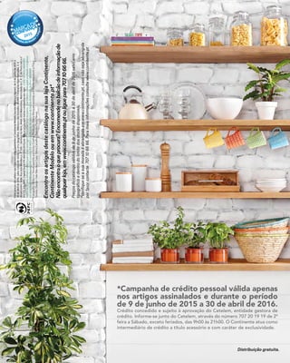 EstespreçossãoválidosnosHipermercadosContinenteeContinenteModelo(excetoMadeiraeAçores),de9dejunhode2015a
30deabrilde2016,salvoruturadestocksouerrotipográfico.Adereçosnãoincluídos.ModeloContinenteHipermercados,S.A
(Anunciante);Sede:RuaJoãoMendonça,nº505-SenhoradaHora,4464-503Matosinhos;MatriculadanaC.R.C.doPortosobonº
502011475/NIPC;CapitalSocial179.360.000,00Euros.Nãoacumulacomoutrascampanhasemvigor.CUIDEDOMEIOAMBIENTE
Depoisdelerestefolhetocolaboreparaasuareciclagem,colocando-onoecoponto.Estefolhetoutilizapapelproduzidoeimpresso
porempresascertificadassegundoanormaISO14001(certificaçãodesistemasdeGestãoAmbiental).GráficaLIDERGRAF
Fotografia:ValdemarNevesassitidoporVictorCoelho,Produção:MartaMarquesassistidaporMarinaMascarettieFilipa
Tavares,Design:InêsMendeseCopy:SóniaCarvalho-EstúdioPauloNeves
*Campanha de crédito pessoal válida apenas
nos artigos assinalados e durante o período
de 9 de junho de 2015 a 30 de abril de 2016.
Crédito concedido e sujeito à aprovação do Cetelem, entidade gestora de
crédito. Informe-se junto do Cetelem, através do número 707 20 19 19 de 2ª
feira a Sábado, exceto feriados, das 9h00 às 21h00. O Continente atua como
intermediário de crédito a título acessório e com caráter de exclusividade.
EncontreosartigosdestecatálogonasualojaContinente,
ContinenteModeloouemwww.continente.pt*
Nãoencontraoqueprocura?Encomendenobalcãodeinformaçãode
qualquerloja,emwww.continente.ptouliguepara707106666.
Preçosdocatálogoválidosde9dejunhode2015a30deabrilde2016salvoerro
tipográficoedentrodolimitedosstocksdisponíveis.
*Verifiqueseasuamoradaéabrangidaemwww.continente.pt,casonãosejaabrangida
porfavorcontacte707106666.Paramaisinformaçõesconsultewww.continente.pt
Distribuição gratuita.
 