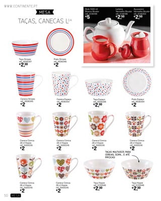 Taça Espaço
ref.: 4936348
€
2,30
Caneca Espaço
ref.: 4936354
€
2
Prato Espaço
ref.: 4936344
€
2
Caneca Stripes
ref.: 4936345
€
2
Taça Hippie
ref.: 5133548
€
2,30
Taça Hippie
ref.: 5133548
€
2,30
Caneca Cónica
28 cl Hippie
ref.: 5000316
€
2
Caneca Cónica
28 cl Hippie
ref.: 5000316
€
2
Caneca Cónica
28 cl Hippie
ref.: 5000316
€
2
Caneca Cónica
28 cl Hippie
ref.: 5000316
€
2
Caneca Cónica
28 cl Hippie
ref.: 5000316
€
2
Caneca Cónica
28 cl Hippie
ref.: 5000316
€
2
Bule 1500 ml
Branco Bicolor
ref.: 5136199
€
5
Leiteira
Vermelho Bicolor
ref.: 5136198
€
2,50
Açucareiro
Vermelho Bicolor
ref.: 5136203
€
2,50
Taça Stripes
ref.: 4936347
€
2,30
Prato Stripes
ref.: 4936346
€
2
TAÇAS, CANECAS LDA
TAÇAS MULTIUSOS PARA
CEREAIS, SOPA... E ATÉ
PIPOCAS!
MESA
www.continente.pt
30 MESA
 