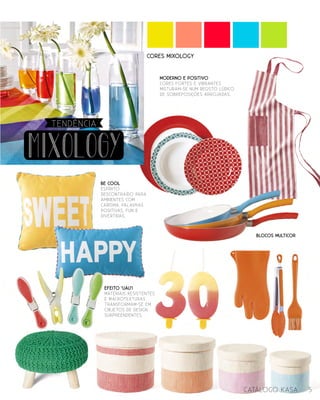 5catálogo Kasa
MODERNO E POSITIVO
Cores fortes e VIBRANTES
MISTURAM-SE NUM REGISTO lúdico
DE SOBREPOSIÇÕES ARROJADAS.
EFEITO ‘UAU’!
materiais resistentes
e macrotexturas
transformam-SE em
objetos de design
surpreendentes.
BE COOL
Espírito
descontraído para
ambientes com
carisma. Palavras
positivas, FUN E
DIVERTIDAS.
BLOCOS MULTICOR
mixology
TENDÊNcia
Cores mixology
 