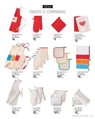 Pega Liso Bicolor
20 x 20 cm
ref.: 5053363
€
1,50
UNID.
Pega Vintage
20 x 20 cm
ref.: 4857484
€
1,50
UNID.
Avental Liso Bicolor
65 x 80 cm
ref.: 5053359
€
5UNID.
Avental Vintage
65 x 80 cm
ref.: 4857483
€
5UNID
Conj. 2 Panos
Cozinha Romance
45 x 65 cm
ref.: 5082509
€
3
Luva Romance
17 x 30 cm
ref.: 5082507
€
2
Pega Romance
20 x 20 cm
ref.: 5082504
€
1
Avental Romance
60 x 85 cm
ref.: 5082498
€
4
Pano Felpo Bicolor
50 x 50 cm
ref.: 5053365
€
2UNID.
Pano Vintage
50 x 50 cm
ref.: 4857487
€
2UNID.
Luva Liso Bicolor
18 x 27 cm
ref.: 5053361
€
2UNID.
Luva Vintage
18 x 27 cm
ref.: 4857485
€
2UNID.
MESA
59catálogo Kasa
Panos & companhia
 