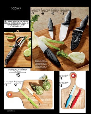 DESCASCADOR CERÂMICA
Ref.: 5001762
1. Faca Cozinha
Cerâmica 7,5 cm
ref.: 4828675
€
7
2. Faca Cozinha
Cerâmica 13 cm
ref.: 4828678
€
9
3. Faca Cozinha
Cerâmica 14 cm
ref.: 4828679
€
10
3. Faca Cozinha
Cerâmica 16 cm
ref.: 4828677
€
13Facas
Especiais
€
5
1
2 3
4
1. Faca Colorida
ref.: 5001767
€
3
2. Faca Colorida
ref.: 5001770
€
2
3. Faca Colorida
ref.: 5001766
€
3
4. Faca Colorida
ref.: 5001768
€
2
1
2 3
4
www.continente.pt
78 COZINHA
COZINHA
São a extensão da sua mão na
cozinha. Junte-lhe uma tábua de
corte resistente e tem
o duo perfeito!
SEMPRE AFIADAS.
pesam pouco, não
enferrujam nem
deformam. Cabos
ergonómicos e
antiderrapantes
 