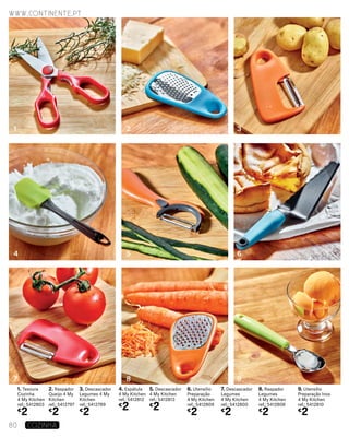 1. Tesoura
Cozinha
4 My Kitchen
ref.: 5412803
€
2
2. Raspador
Queijo 4 My
Kitchen
ref.: 5412797
€
2
3. Descascador
Legumes 4 My
Kitchen
ref.: 5412789
€
2
4. Espátula
4 My Kitchen
ref.: 5412812
€
2
5. Descascador
4 My Kitchen
ref.: 5412813
€
2
6. Utensílio
Preparação
4 My Kitchen
ref.: 5412809
€
2
7. Descascador
Legumes
4 My Kitchen
ref.: 5412800
€
2
8. Raspador
Legumes
4 My Kitchen
ref.: 5412808
€
2
9. Utensílio
Preparação Inox
4 My Kitchen
ref.: 5412810
€
2
1
4
7
2
5
8
3
6
9
www.continente.pt
80 COZINHA
 