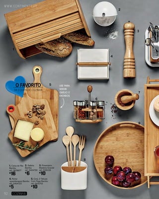1. Caixa de Pão
Bambu
ref.: 3678677
€
16
4. Porta-
-guardanapos Bambu
ref.: 5404723
€
5
2. Saleiro
Bambu
ref.: 5404720
€
6
5. Conj. 3 Tábuas
Com Pega Bambu
ref.: 5415752
€
10
3. Pimenteiro
Madeira Grande
ref.: 5105139
€
10
1
2
3
4
6
5
7
9
8
USE PARA
SERVIR
QUEIJO E
ENCHIDOS
www.continente.pt
92 COZINHA
O FAVORITO
DA EQUIPA DE COZINHA
 