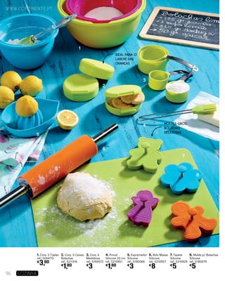 1. Conj. 3 Tijelas
ref.: 5244712
€
3,60
2. Conj. 3 Caixas
Bolachas
ref.: 5211316
€
1,80
3. Conj. 4
Medidores
ref.: 5190072
€
3
4. Pincel
Silicone 20 cm
ref.: 5210951
€
1,80
5. Espremedor
Silicone
ref.: 5190086
€
3
6. Rolo Massa
Silicone
ref.: 5210927
€
8
7. Tapete
Silicone
ref.: 5210929
€
5
8. Molde p/ Bolachas
Silicone
ref.: 5190079
€
5
1
2
3
4
5
6
7
8
www.continente.pt
96 COZINHA
MOLDES GIROS,
BOLACHAS
DELICIOSAS
IDEAL PARA O
LANCHE DAS
CRIANÇAS
 