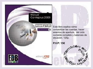 Este libro explica cómo
contabilizar las cuentas, hacer
asientos de apertura, del ciclo
contable completo y balances de
situación. 125p.

P.V.P: 15€




                             14
 