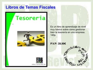 Libros de Temas Fiscales



                     Es un libro de aprendizaje de nivel
                     muy básico sobre cómo gestionar
                     bien la tesorería en una empresa.
                     140p.


                     P.V.P: 39,99€




                                                       15
 