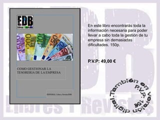 En este libro encontrarás toda la
información necesaria para poder
llevar a cabo toda la gestión de tu
empresa sin demasiadas
dificultades. 150p.



P.V.P: 49,00 €




                                  21
 