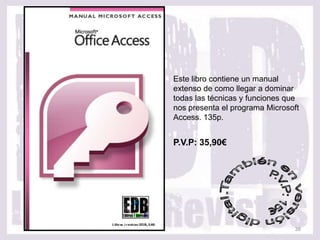 Este libro contiene un manual
extenso de como llegar a dominar
todas las técnicas y funciones que
nos presenta el programa Microsoft
Access. 135p.


P.V.P: 35,90€




                                38
 