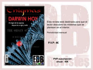 Esta revista está destinada para que el
lector descubre los misterios que se
plantean en el interior.

Periodicidad mensual




 P.V.P: 4€




      PVP suscripción
        anual: 40€

                                     52
 