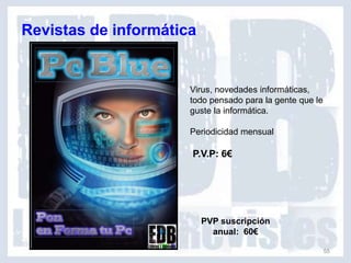 Revistas de informática


                      Virus, novedades informáticas,
                      todo pensado para la gente que le
                      guste la informática.

                      Periodicidad mensual

                      P.V.P: 6€




                          PVP suscripción
                            anual: 60€

                                                          55
 