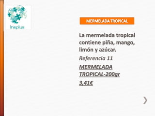 La mermelada tropical
contiene piña, mango,
limón y azúcar.
Referencia 11
MERMELADA
TROPICAL-200gr
3,41€
 