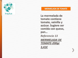 La mermelada de
tomate contiene
tomate, vainilla y
azúcar. Sugiere ser
comida con queso,
pan…
Referencia 13
MERMELADA DE
TOMATE-200gr
3,41€
 
