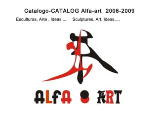 Catalogo-CATALOG Alfa-art 2008-2009
    Esculturas, Arte , Ideas ....   Sculptures, Art, Ideas….




 
 