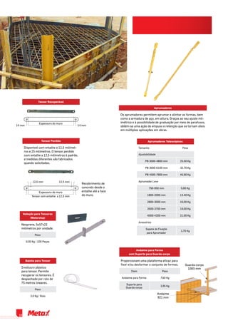 Espessura do muro
14 mm14 mm
Tensor Recuperável
Espessura do muro
Tensor com entalhe a 12,5 mm
12,5 mm 12,5 mm
Tensor Perdido
Disponível com entalhe a 12,5 milímet-
ros e 25 milímetros. O tensor perdido
com entalhe a 12,5 milímetros é padrão,
e medidas diferentes são fabricados
quando solicitadas.
Recobrimento de
concreto desde o
entalhe até a face
do muro.
Aprumadores Telescópicos
Tamanho Peso
Ajustabilidade
PB 3000-4800 mm 25,50 Kg
PB 3600-6100 mm 32,70 Kg
PB 4500-7800 mm 45,90 Kg
Aprumador Leve
750-950 mm 5,00 Kg
1800-2000 mm 13,40 Kg
2800-3000 mm 16,00 Kg
3500-3700 mm 19,00 Kg
4000-4200 mm 21,00 Kg
Acessórios
Sapata de Fixação
para Aprumador
2,70 Kg
Aprumadores
Os aprumadores permitem aprumar e alinhar as formas, bem
como a armadura de aço, em altura. Graças ao seu ajuste mil-
imétrico e à possibilidade de graduação por meio de parafusos,
obtém-se uma ação de empuxo e retenção que os tornam úteis
em múltiplas aplicações em obras.
Vedação para Tensores
(Waterstop)
Neoprene, 5x57x22
milímetros por unidade.
Peso
0,50 Kg / 100 Peças
Bainha para Tensor
Invólucro plástico
para tensor. Permite
recuperar os tensores. É
despachado por rolo de
75 metros lineares.
Peso
3,0 Kg / Rolo
Andaime para Forma
com Suporte para Guarda-corpo
Proporcionam uma plataforma eficaz para
fixar e/ou desformar o conjunto de formas.
Item Peso
Andaime para Forma 7,60 Kg
Suporte para
Guarda-corpo
2,95 Kg
Andaime
921 mm
Guarda-corpo
1065 mm
18
 