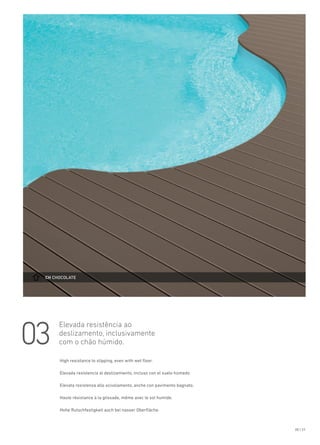 ch chocolate
20 | 21
03
Elevada resistência ao
deslizamento, inclusivamente
com o chão húmido.
High resistance to slipping, even with wet floor.
Elevada resistencia al deslizamiento, incluso con el suelo húmedo. 
Elevata resistenza allo scivolamento, anche con pavimento bagnato.
Haute résistance à la glissade, même avec le sol humide. 
Hohe Rutschfestigkeit auch bei nasser Oberfläche.
 