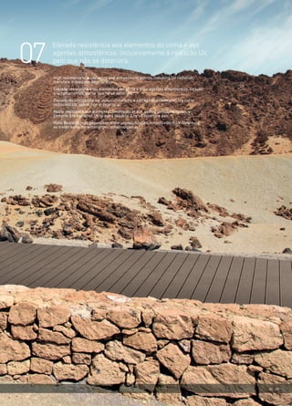 32 | 33
07
Elevada resistência aos elementos do clima e aos
agentes atmosféricos, inclusivamente à radiação UV,
pelo que não se deteriora.
High resistance to weathering and atmospheric agents, including UV radiation,
therefore it does not deteriorate.
Elevada resistencia a los elementos del clima y a los agentes atmosféricos, incluso
a la radiación UV, por lo que no se deteriora.
Elevata resistenza alle variazioni climatiche e agli agenti atmosferici, tra cui le
radiazioni UV, quindi non si deteriora.
Haute résistance aux éléments climatiques et aux agents atmosphériques, y
compris à la radiation UV, grâce à laquelle il ne se détériore pas.
Hohe Beständigkeit gegenüber Witterungseinflüssen, einschließlich UV-Strahlung;
es treten keine Verwitterungserscheinungen auf.
 