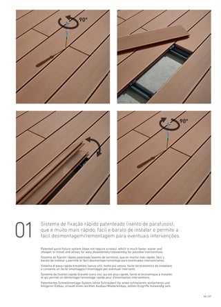 Sistema de fixação rápido patenteado (isento de parafusos),
que é muito mais rápido, fácil e barato de instalar e permite a
fácil desmontagem/remontagem para eventuais intervenções.01
Patented quick fixture system (does not require screws), which is much faster, easier and
cheaper to install and allows for easy disassembly/reassembly for possible interventions.
Sistema de fijación rápido patentado (exento de tornillos), que es mucho más rápido, fácil y
barato de instalar y permite el fácil desmontaje/remontaje para eventuales intervenciones.
Système de fixation rapide breveté (sans vis), qui est plus rapide, facile et économique à installer
et qui permet un démontage/remontage rapide pour d’éventuelles interventions.
Sistema di posa rapida brevettato (senza viti), molto più veloce, facile ed economico da installare
e consente un facile smontaggio/rimontaggio per eventuali interventi.
Patentiertes Schnellmontage-System (ohne Schrauben) für einen schnelleren, einfacheren und
billigeren Einbau; erlaubt einen leichten Ausbau/Wiedereinbau, sollten Eingriffe notwendig sein.
06 | 07
90º
90º
 