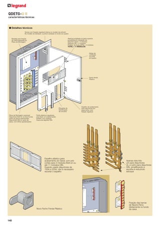 QDETG-U II
características técnicas

■ Detalhes técnicos
Tampa com ﬁxação regulável interna no modelo de embutir;
No modelo de sobrepor, a porta é soldada no fundo do quadro
Abertura ampliada na parte superior,
possibilitando instalação de:
Disjuntor Geral = 3 módulos
Disjuntor DR = 4 módulos
Protetor de Surto (DPS) = 4 módulos
TOTAL = 11 MÓDULOS

Bandeja para ﬁxação
do Geral separada da
Placa de Montagem

Aletas de
ventilação
na porta
do quadro

Fecho fenda
Plástico

Etiquetas de
identiﬁcação
de circuitos
Placa de Montagem reversível
Disjuntores Bolt-on na face frontal,
sobre as garras estampadas.
Disjuntores DIN no verso da
placa, com trilhos aparafusados

Perﬁs plásticos reguláveis,
para fazer um acabamaneto
perfeito com qualquer
marca de disjuntor DIN

Espelho plástico para
acabamento do Geral, com précortes para 3 módulos Bolt-on ou
até 11 módulos DIN.
Quando usado disjuntores de
150A a 225A, não é necessário
recortar o espelho

Novo Fecho Fenda Plástico

140

Espelho de acabamento
para disjuntores em
peça única, com
ﬁxação regulável.

Apenas dois kits:
um para disjuntores
UL e outro para disjuntores
DIN, simpliﬁcando a
escolha e reduzindo
estoque

Fixação das barras
de Neutro/Terra
diretamente no fundo
da caixa

 
