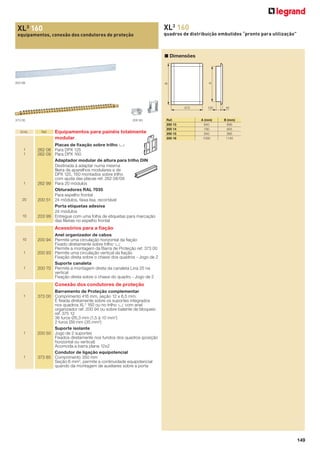 XL3 160

XL3 160
equipamentos, conexão dos condutores de proteção

quadros de distribuição embutidos “pronto para utilização”

B

203 99

A

■ Dimensões

670

373 00

Emb.

1
1

1

20

10

200 93

Ref.

Equipamentos para painéis totalmente
modular

Ref.
200 13
200 14
200 15
200 16

100

A (mm)
640
790
940
1090

40

B (mm)
695
845
995
1145

Placas de ﬁxação sobre trilho 2
262 08 Para DPX 125
262 09 Para DPX 160
Adaptador modular de altura para trilho DIN
Destinada à adaptar numa mesma
ﬁleira de aparelhos modulares e de
DPX 125, 160 montados sobre trilho
com ajuda das placas ref. 262 08/09
262 99 Para 20 módulos
Obturadores RAL 7035
Para espelho frontal
200 51 24 módulos, faixa lisa, recortável
Porta etiquetas adesiva
24 módulos
203 99 Entregue com uma folha de etiquetas para marcação
das ﬁleiras no espelho frontal

Acessórios para a ﬁação
10

1

1

Anel organizador de cabos
200 94 Permite uma circulação horizontal da ﬁação
Fixado diretamente sobre trilho 3
Permite a montagem da Barra de Proteção ref. 373 00
200 93 Permite uma circulação vertical da ﬁação
Fixação direta sobre o chassi dos quadros - Jogo de 2
Suporte canaleta
200 70 Permite a montagem direta da canaleta Lina 25 na
vertical
Fixação direta sobre o chassi do quadro - Jogo de 2

Conexão dos condutores de proteção
1

1

1

Barramento de Proteção complementar
373 00 Comprimento 416 mm, seção 12 x 6,5 mm.
É ﬁxada diretamente sobre os suportes integrados
nos quadros XL3 160 ou no trilho 3 com anel
organizador ref. 200 94 ou sobre batente de bloqueio
ref. 375 12
36 furos Ø5,3 mm (1,5 à 10 mm2)
2 furos Ø9 mm (35 mm2)
Suporte isolante
200 50 Jogo de 2 suportes
Fixados diretamente nos fundos dos quadros (posição
horizontal ou vertical)
Acomoda a barra plana 12x2
Condutor de ligação equipotencial
373 85 Comprimento 350 mm
Seção 6 mm2, permite a continuidade equipotencial
quando da montagem de auxiliares sobre a porta

149

 