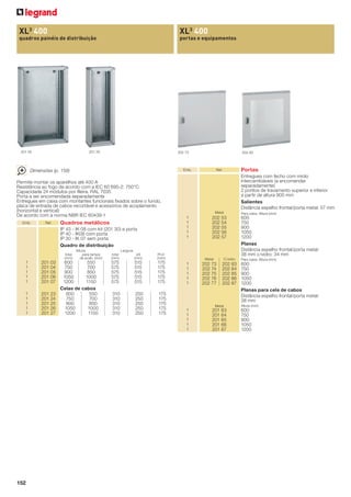 XL3 400

XL3 400

quadros painéis de distribuição

portas e equipamentos

201 05

201 25

202 73

Emb.

Dimensões (p. 158)
Permite montar os aparelhos até 400 A
Resistência ao fogo de acordo com a IEC 60 695-2: 750°C
Capacidade 24 módulos por ﬁleira. RAL 7035
Porta a ser encomendada separadamente
Entregues em caixa com montantes funcionais ﬁxados sobre o fundo,
placa de entrada de cabos recortável e acessórios de acoplamento
(horizontal e vertical)
De acordo com a norma NBR IEC 60439-1
Emb.

Ref.

Quadros metálicos
IP 43 - IK 08 com kit (201 30) e porta
IP 40 - IK08 com porta
IP 30 - IK 07 sem porta
Quadro de distribuição
total
(mm)

1
1
1
1
1

201 03
201 04
201 05
201 06
201 07

1
1
1
1
1

201 23
201 24
201 25
201 26
201 27

152

202 83

Altura.
para tampa
de acab. (mm)

600
550
750
700
900
850
1050
1000
1200
1150
Celas de cabos
600
550
750
700
900
850
1050
1000
1200
1150

Portas

Ref.

Entregues com fecho com miolo
intercambiáveis (a encomendar
separadamente)
2 pontos de travamento superior e inferior
a partir de altura 900 mm
Salientes
Distância espelho frontal/porta metal: 57 mm
Metal

1
1
1
1
1

202 53
202 54
202 55
202 56
202 57

Largura
total
(mm)

útil
(mm)

Prof.
(mm)

575
575
575
575
575

515
515
515
515
515

175
175
175
175
175

310
310
310
310
310

250
250
250
250
250

175
175
175
175
175

Metal

1
1
1
1
1

C/vidro

202 73
202 74
202 75
202 76
202 77

202 83
202 84
202 85
202 86
202 87

Metal

1
1
1
1
1

201 63
201 64
201 65
201 66
201 67

Para caixa. Altura (mm)

600
750
900
1050
1200
Planas
Distância espelho frontal/porta metal:
38 mm c/vidro: 34 mm
Para caixa. Altura (mm)

600
750
900
1050
1200
Planas para cela de cabos
Distância espelho frontal/porta metal:
38 mm
Altura (mm)

600
750
900
1050
1200

 