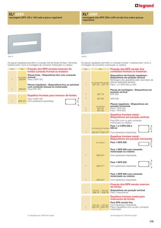 XL³ 4000

XL³ 4000

montagem DPX 125 e 160 sobre placa regulável

montagem dos DPX 250 e 630 versão ﬁxa sobre placas
reguláveis

209 10

208 20

As placas reguláveis permitem a conexão dos terminais frontais / terminais
traseiros bem como a montagem de comando motorizado ou rotativo

As placas reguláveis permitem a conexão frontais / traseiras bem como a
montagem de comando motorizado ou rotativo

Fixação dos DPX versões inversor de
fontes conexão frontal ou traseira

Emb.

1

Placas ﬁxas - Dispositivos ﬁxo com comando
manual
206 64 Para 2 DPX 160

1

Placas reguláveis - Dispositivos ﬁxo ou extraível
com comando manual ou motorizado
206 65 Para DPX 160

24 módulos

207 75

Placas de montagem - Dispositivos em
posição vertical
DPX 250

1

207 85

DPX 630

300

Para 2 DPX 160
209 10 (1) Com parafusos imperdíveis

Dispositivos de ﬁxação reguláveis Dispositivos em posição vertical
Montagem dos aparelhos pelo intermédio de
24 módulos 36 módulos placas dedicadas (abaixo)
207 20 207 70 Para 1 a 3 DPX 250 ou 630

1

Espelhos frontais para inversor de fontes

24 módulos

1
1

207 24
207 93

Placas reguláveis - Dispositivos em
posição horizontal
Para 1 DPX 250
Para 1 DPX 630

Espelhos frontais metal Dispositivos em posição vertical

24 módulos 36 módulos

1

Para DPX com ou sem comando
motorizado ou rotativo
Para 1 a 3 DPX 250 e
630 só

400

1

1

Fixação dos DPX versão ﬁxa
conexões frontais ou traseiras

Ref.

209 20 (2) 209 70 (2) Com parafusos imperdíveis

Espelhos frontais metal Dispositivos em posição horizontal
24 módulos

Para 1 DPX 250

200

Ref.

Para 1 DPX 250 com comando
motorizado ou rotativo
1

209 24 (2)

1

209 21(2)

Com parafusos imperdíveis
Para 1 DPX 630

300

Emb.

Com parafusos imperdíveis

Para 1 DPX 630 com comando
motorizado ou rotativo
1

209 23 (2)

Com parafusos imperdíveis

Fixação dos DPX versão inversor
de fontes
DPX 250

1

206 74

DPX 630 Dispositivos em posição vertical
206 76 Para 2 dispositivos

Espelhos frontais metal para
inversores de fontes
DPX 250

1

(1) Dobradiças ref. 209 59 em opção

DPX 630

209 74 (2) 209 76 (2)

Para DPX versão ﬁxa
Com parafusos imperdíveis
Para 2 aparelhos com ou sem comando
motorizado
(2) Dobradiças ref. 209 59 em opção

175

 
