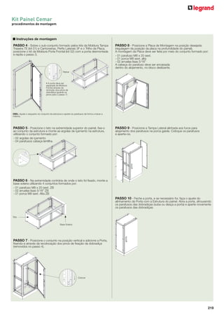 Kit Painel Cemar
procedimentos de montagem

■ Instruções de montagem
PASSO 4 - Sobre o sub-conjunto formado pelos kits da Moldura Tampa
Traseira TE (kit 01) e Cantoneiras, Perﬁs Laterais 3F e o Trilho da Placa,
posicione o kit da Moldura Porta Frontal (kit 02) com a porta desmontada
e repita o passo 3.

PASSO 8 - Posicione a Placa de Montagem na posição desejada
(regulagem da posição da placa na profundidade do painel).
A montagem da Placa deve ser feita por meio do conjunto formado por:
- 01 parafuso M8 x 20 sext.
- 01 porca M8 sext. alta
- 02 arruelas lisas 5/16”
A cabeça do parafuso deve ser encaixada
dentro do alojamento, no bloco deslizante.

Retirar

• A porta deve ser
separada da Moldura
Frontal através da
remoção dos pinos da
dobradiça (guarde os
pinos para o passo 7).

OBS.: Ajuste o esquadro do conjunto da estrutura e aperte os parafusos de forma a travar a
mesma.

PASSO 5 - Posicione o teto na extremidade superior do painel, ﬁxe-o
ao conjunto da estrutura e monte as argolas de içamento na estrutura,
utilizando o conjunto formado por:
- 02 argolas de içamento
- 04 parafusos cabeça lentilha.

PASSO 9 - Posicione a Tampa Lateral alinhada aos furos para
alojamento dos parafusos na porca gaiola. Coloque os parafusos
e aperte-os.

PASSO 6 - Na extremidade contrária de onde o teto foi ﬁxado, monte a
base soleira utilizando 4 conjuntos formados por:
- 01 parafuso M8 x 20 sext. ZB
- 02 arruelas lisas 5/16” ZB
- 01 porca M8 sext. Alta ZB
PASSO 10 - Feche a porta, e se necessário for, faça o ajuste do
alinhamento da Porta com a Estrutura do painel. Abra a porta, afrouxando
os parafusos das dobradiças (suba ou desça a porta) e aperte novamente
os parafusos das dobradiças.
Teto
Base Soleira

PASSO 7 - Posicione o conjunto na posição vertical e adicione a Porta,
ﬁxando-a através da recolocação dos pinos de ﬁxação da dobradiça
(removidos no passo 4).

Colocar

219

 