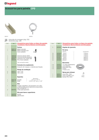Acessórios para painéis CPD

905575

905653

Instruções de montagem (pág. 233)
Dimensões (pág. 229)
Emb.

1
1

1
1
1
1

Ref.

Acessórios para todos os tipos de painéis
modulares desmontáveis (continuação)

Fechos
989516 Metal manopla
989529 Metal manopla com
trava-cadeado
989525*
989526*
989527
989528

Emb.

2

Ref.

905653 Argolas de içamento
Fio terra
diâmetro

Cremona fenda direito
Cremona fenda esquerdo
Cremona com chave yale
Pino trava-cadeado

4

Conexão de acoplamento
905575 Conjunto de 4 peças e material para ﬁxação.

2
2

Flange de ventilação
903271 130 x 120
903273 180 x 230

4mm2
16mm2
25mm2
4mm2
16mm2
25mm2

1m
1m
1m
1m

020207
020208
020240*
020241*

Borrachas
“U” para acabamento
auto-adesiva
guarnição CPD
cunha

1
1
1
Barramento

1/4” x 1.1/2” T
1/4”X1.1/2” ou x 1.1/4”

2

Kits
Fixação magnética, pré equipado com cabo
de alimentação de 3 metros de comprimento.
Sem tomada 2P + T.
906760 União para Içamento

1
1

Kits para banco capacitores
906765 laranja
906766 galvanizado

1

224

170mm
170mm
170mm
300mm
300mm
300mm

905655
905657
905659
905661
905663
905665

(*) adquirir juntas.

Suportes
906776 angular
906777 linear

comprimento

10
10
10
10
10
10

*(não acompanha varetas)

1
1

Acessórios para todos os tipos de painéis
modulares desmontáveis (continuação)

482 34

Spray para retoque
989501 cinza RAL 7032
989502 cinza munsell nº 6.5
989503 laranja RAL 2004

 
