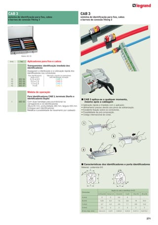CAB 3

CAB 3

sistema de identificação para fios, cabos
e bornes de conexão Viking 3

sistema de identificação para fios, cabos
e bornes de conexão Viking 3

Maleta 382 00

Emb.

Ref.

Aplicadores para ﬁos e cabos
Transparentes: identiﬁcação imediata dos
identiﬁcadores
Asseguram a distribuição e a colocação rápida dos
identiﬁcadores nos condutores
Para identiﬁcadores
seção (mm2)

10
10
10
10

383 94
383 95
383 96
383 97

Marcação colorida nos aplicadores
para identiﬁcação da seção

0,15 a 0,5
0,5 a 1,5
1,5 a 2,5
4a6

CAB 3
CAB 3
CAB 3
CAB 3

Maleta de operação

1

382 00

Para identiﬁcadores CAB 3, terminais Starﬁx e
identiﬁcadores Duplix
Com duas bandejas para acondicionar os
carregadores e os identiﬁcadores
Altura 85 mm, profundidade 280 mm, largura 450 mm
Entregue sem identiﬁcadores
Metálica e possibilidade de travamento por cadeado

■ CAB 3 aplica-se a qualquer momento,
mesmo após a cablagem
•
•
•
•
•

Aplicação rápida e imediata com o aplicador.
Alinhamento preciso devido aos pinos de solidarização.
Excelente fixação sobre os condutores.
Possibilidade de pré-composição.
Código internacional de cores.

1

2

3

■ Características dos identificadores e porta identificadores
Material : poliamida 6/6

Seção do cabo a identiﬁcar (mm2)
Dimensões
0,15 a 0,5

0,5 a 1,5

1,5 a 2,5

4a6

10 a 16

A (mm)

5

5

5,6

8

-

-

B (mm)

5,05

6,4

7,6

9,6

18

24,5

C (mm)

3,7

4,3

4,9

7,1

8,9

12,2

D (mm)

2,3

3

3

3

3

3

0,8 a 2,2

2,2/3

2,8/3,8

4,3/5,3

6,3/7,4

8,5/10,2

Ø mín./máx. (mm)

25 a 35

271

 