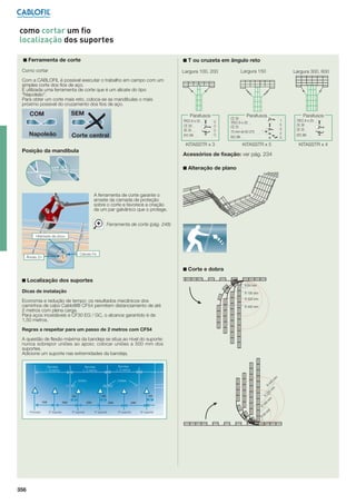 como cortar um fio
localização dos suportes
■ Ferramenta de corte

■ T ou cruzeta em ângulo reto

Como cortar

Largura 100, 200

Largura 150

Largura 300, 600

Com a CABLOFIL é possível executar o trabalho em campo com um
simples corte dos ﬁos de aço.
É utilizada uma ferramenta de corte que é um alicate do tipo
“Napoleão”.
Para obter um corte mais reto, coloca-se as mandíbulas o mais
próximo possível do cruzamento dos ﬁos de aço.

SEM

COM
Napoleão

Parafusos
TRCC 6-x 20
CE 30
CE 25
EEC Ø6

Corte central

Parafusos

3
3
3
3

KITASSTR x 3

Posição da mandíbula

Parafusos

CE 30
TRCC 6-x-20
CE 25
75 mm de ED 275
EEC Ø6

1
5
5
2
5

KITASSTR x 5

Acessórios de fixação: ver pág. 234

A ferramenta de corte garante o
arraste da camada de proteção
sobre o corte e favorece a criação
de um par galvânico que o protege.
Ferramenta de corte (pág. 248)
Hidróxido de zinco

Cátodo Fe

■ Corte e dobra
■ Localização dos suportes
R 64 mm

Dicas de instalação

R 190 mm

Economia e redução de tempo: os resultados mecânicos dos
caminhos de cabo Cabloﬁl® CF54 permitem distanciamento de até
2 metros com plena carga.
Para aços inoxidáveis e CF30 EG / GC, o alcance garantido é de
1,50 metros.

R 320 mm
R 445 mm

Regras a respeitar para um passo de 2 metros com CF54
A questão de flexão máxima da bandeja se situa ao nível do suporte:
nunca sobrepor uniões ao apoio; colocar uniões a 500 mm dos
suportes.
Adicione um suporte nas extremidades da bandeja.

Uniões

Uniões

5

R

44

0

R

32

0

R
Princípio

2º suporte

3º suporte

4º suporte

5º suporte

6º suporte

R

356

19

64

mm

mm

mm

mm

EEC Ø6

KITASSTR x 4

■ Alteração de plano

Ânodo Zn

TRCC 6-x-20
CE 30
CE 25

 