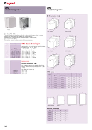 CMS

CMS

caixas de montagem IP 44

caixas de montagem IP 44

■ Dimensões (mm)

913222

913225
CMS 16 ALTA

CMS 16 MÉDIA

CMS 17 ALTA

CMS 17 MÉDIA

Para caixas CMS de Larg x Alt

CMS 18 ALTA

CMS 18 MÉDIA

155 x 145
210 x 185
323 x 250

CMS caixas

Cor Cinza RAL 7035.
Tampas ﬁxadas por parafusos, dando maior resistência e rigidez a caixa.
Fundo com oblongos para ﬁxação de equipamentos.
De sobrepor, com marcações para botoeiras e sinalizadores.
Grau de proteção IP44.
Marcações para entradas de eletrodutos e canaletas.
Emb.

Ref.

CMS - Caixas de Montagem
De sobrepor, com marcações para botoeiras
e sinalizadores, na cor cinza.

Opaca

4
4
4
4
2
2

Tampa
Transparente

913216
913222
913217
913223
913218
913224

913219
913225
913220
913226
913221
913227

Larg x Alt x Prof

Tampa

155 x 145 x 160
155 x 145 x 120
210 x 185 x 160
210 x 185 x 120
323 x 250 x 160
323 x 250 x 120

alta
média
alta
média
alta
média

Acessórios
Placa de montagem - PM
Em chapa de aço na cor laranja RAL 2004.
Pintura eletrostática a pó. Para caixas CMS
e CPS.
1
1
1

989073
989074
989075

Tampa
CMS

A

B

C

913219

155

145

160

913225

155

145

160

913217

913220

210

185

160

913223

913226

210

185

160

913218

913221

323

250

160

913224

913227

323

250

120

Opaca

Transparente

913216
913222

16

17

18

989063/989064

989074

989073

Placa de montagem
Ref.

B

C

105

105

1,2

989064

135

135

1,2

989073

101

131

1,2

989074

165

175

1,2

989075

380

A

989063

175

295

1,2

989075

 