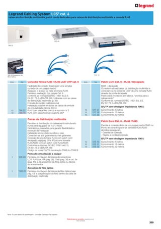 Legrand Cabling System LCS2 cat. 6
caixas de distribuição multimídia, patch cords dedicados para caixas de distribuição multimídia e tomada RJ45

335 40
786 22

335 20 Acessório de
fibra óptica
Emb.

10
10

Ref.

517 57

515 12

Conector fêmea RJ45 / RJ45 LCS2 UTP cat. 6

Facilidade de conexão traseira por uma simples
conexão de um plugue macho
Assegura o acesso da rede a tomada RJ45
Permite a realização dos canais Cat. 6
conforme as normas ISO/IEC 11801 éd.2.0,
EN 50173-2 e EIA/TIA 568. Utilizadas com as caixas
de distribuição multimídia (p. 39)
Entrada do cordão multidirecional
Instalação possível em todas as caixas de embutir
de profundidade mínima 40mm
786 22 RJ45 com placa Vela branca e suporte 4 x 2
786 46 RJ45 com placa branca e suporte DLP

Emb.

Ref.

RJ45 – decapado
Conectam-se nas caixas de distribuição multimídia e
conectam-se no conector LCS2 de uma tomada RJ45
através da ponta decapada
Patch cords montados em fábrica, “prontos para o
cabeamento”
Conforme as normas ISO/IEC 11801 Ed. 2.0,
EM 50173-1 e EIA/TIA 568
10
10
10

U/UTP sem blindagem impedância 100 Ω
517 57 Comprimento 8 metros
517 58 Comprimento 15 metros
517 59 Comprimento 20 metros

Caixas de distribuição multimídia

Patch Cord Cat. 6 – RJ45 /RJ45

Permitem a distribuição do cabeamento estruturado
numa zona equipada de 1 a 12 RJ45
Centralize as conexões para garantir flexibilidade e
evolução da instalação
Instalação sobre o teto ou sobre o piso
Conectam-se aos gabinetes ou mini gabinetes
Conexão de uma tomada RJ45 com patch cord
decapado (veja pág. 39 e 41) ou uma tomada
RJ45/RJ45 com um patch cord RJ45/RJ45
Conforme as normas ISO/IEC 11801 éd.2.0,
EN 50173-2 e EIA/TIA 568
Código de cores EIA/TIA terminação T568 A e T568 B
1

1

Patch Cord Cat. 6 – RJ45 / Decapado

Permite a conexão direta de um plugue macho RJ45 no
Ponto de consolidação e as tomadas RJ45/RJ45
de cobre asseguram
- Garantia de conexão
- Rápida e confiável conexão
10
10
10

U/UTP sem blindagem impedância 100 Ω
515 10 Comprimento 8 metros
515 11 Comprimento 15 metros
515 12 Comprimento 20 metros

Ponto de consolidação a equipar
335 40 Permite a montagem de blocos de conectores
LCS2 RJ45 cat. 6A (pág. 36), Cat6 (pag. 38) e cat. 5e
(pág. 40), e os acessórios de fibra óptica ou blocos
de acabamentos
Acessório de fibra óptica
*335 20 Permite a montagem de blocos de fibra óptica (veja
pág. 43) e a organização da fibra dentro da caixa de
distribuição multimídia

Nota: RJ para linhas de aparelhagem - consultar Catálogo Pial Legrand
Referências em vermelho: produtos novos
Sob consulta

*

399

 