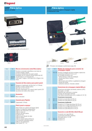 LCS2 Fibra óptica

LCS2 Fibra óptica

painéis variados

maleta e conectores para crimpagem rápida
e conectores a cola

335 06

331 93

335 11 equipada de um bloco de fibra óptica 335 17

331 00

329 07

331 06

331 10

Princípios de instalação e performance (pag. 69)
Emb.

1
1

Ref.

Blocos conversores cobre/fibra óptica

Emb.

Permite a conversão cobre/fibra e vice versa de
maneira simples e rápida
Encaixa-se diretamente nos patch panels
Equipados de um conector de fibra óptica tipo SC
335 06 10/100 base T a 10/100 base SX
335 07 1000 base T (Giga) a 1000 base SX/LX (Giga) e vice
versa

1

Cassete de fibra óptica para patch panel
1

Ref

*331 93 Permite a instalação de forma simples e rápida dos
Conectores de fibras ST, SC ou LC
Kit completo fornecido com:
- Notícia técnica e vídeo de instalação
- pinças (para fibras e cabos)
- clivador
- Microscópio para verificar a qualidade da clivagem
- pinças de crimpar
- acessórios (tesoura, marcador, alicate)

335 11 Assegura a organização da fibra (de 2 a 12 fibras)
Recebe um bloco de fibra óptica
Ref. 335 12/13/17/18/19
Permite a associação num mesmo patch panel LCS2
dos blocos de cobre e fibra óptica

Conectores de crimpagem rápida 900 µm
Conectores pré-polidos de ferrolho cerâmico (UPC)
Atenuação < 0,3 dB
Dispensa cola, polimento e corantes
Duração de estocagem ilimitada
Para utilizar exclusivamente com a maleta ref. 331 93

Acessório
1

335 91 Bloco obturador

Cassete para Pigtails
1

Patch panel a equipar

1

10
10

Conectores monomodo
331 12 Conector LC para fibras 9/125 µm
331 13 Conector SC para fibras 9/125 µm

10
10
10
10

331 06
331 07
331 09
331 10

329 07 Capacidade 12 fibras

Patch Panel com sistema de fixação rápida
Aceitam os seguintes equipamentos:
• Blocos de conectores LCS2 RJ45
• Blocos para voz
• Blocos de Fibra óptica
• Injetores PoE
• Blocos para difusão de vídeo
• Blocos Switch
• Blocos duplos telefone/Ethernet
• Conversores cobre/fibra óptica
• Blocos de acabamento
335 90 Patch panel 19” – 1U

Conectores multimodo
Conector LC 10 Giga para fibras 50/125 µm
Conector SC 10 Giga para fibras 50/125 µm
Conector LC para fibras 62,5/125 µm
Conector SC para fibras 62,5/125 µm

Conector a cola 50/125 e 62,5/125 µm

10
10

* Sob consulta

404

Maleta de instalação para conector de
crimpagem rápida

Fornecido com capa 900 µm
Conectores de ferrolho cerâmico
Atenuação típica: 0,3 dB
*331 47 Conector SC
*331 00 Conector LC

 