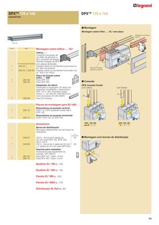 DPX TM 125 e 160

DPX TM 125 e 160

acessórios

■ Montagem
Montagem sobre trilho 4 XL3 com placa
Adaptador de Altura
262 99

202 00

Emb.

1
1

1
1

1

Réf.

Montagem sobre trilhos 4 XL³

Trilhos 2
Conjunto composto de
um trilho de alumínio e
de 2 suportes de ﬁxação
Permite a ﬁxação de DPX
24 módulos 36 módulos com placas dedicadas
202 00
Fixados sobre os montantes funciomais no
XL³ 400 unicamente
206 00 206 50 Fixados sobre os montantes funcionais nos
XL3 800 e XL³ 4000
Placa de ﬁxação sobre
trilho 2 DIN
262 08
Para DPX 125
262 09
Para DPX 160
Adaptador de altura
Destinada á regulagem de altura da
aparelhos modulares e dispositivos
DPX 125 e 160, montados sobre
trilhos 3 ref. 202 00, 206 00/50 por
meio de placas ref. 262 08/09
262 99
Para 20 módulos

Placa de fixação
262 08 ou 262 09

■ Conexão
DPX conexão frontal
com cabos

com barras
D

Ø

Placas de montagem para XL³ 400
1

1

202 10

202 14

Dispositivos na posição vertical
Para 1 à 3 DPX possível montar até 4
DPX 125
Dispositivos na posição horizontal
Para 1 DPX 125 ou DPX 160

6 Nm

DPX 125 160
max Ø 12 18

Acessórios

6 Nm

DPX 125 160
D
12 18

Borne de distribuição
Montados diretamente nos terminais do
dispositivo
Icc
pico (kÂ)

1

048 67

1

048 68

1
1

262 00
262 10

160 A - borne de 6 saídas de
25 mm² para DPX 125, DPX 160,
DX-H 125 A
250 A - borne de 4 saída de 35 mm²
e 2 saídas de 25 mm² para DPX 250
Suporte para cadeados
Acessórios para travamento na
posição “off” (NR10)
Para DPX 125 - Diam.: 6 mm
Para DPX 160 - Diam.: 6 mm

30

■ Montagem com bornes de distribuição

36

Quadros XL3 160 (p. 148)
Quadros XL3 400 (p. 152)
Painéis XL3 800 (p. 162)
Painéis XL3 4000 (p. 170)
Distribuição XL-Part (p. 80)

41

 