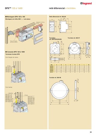 DPXTM 125 à 1600

relé diferencial e toróides

■ Montagem DPX 125 e 160
Montagem em trilho DIN

Relé diferencial ref. 260 88

2 com placa

60
44

6

35

Terminais frontais DPX

E

C

B

79

H

M

H

45 34

E

5,5
23

Com fixação de cabos

M

5

D

■ Conexão DPX 125 à 1600

D

C

A

A

L

L

6

Placa de fixação
262 08 ou 262 09

Torróide ref. 260 97

22

Torróides
ref. 260 92/93/95/96

90

45

35

88

Adaptador de Altura
262 99

B
Réf.
260 92
260 93
260 95
260 96
260 97

A
35
80
140
210
150

B
75
108
177
270
225

C
85
132
206
295
259

D
42
67
104
150
133

E
92
125
200
290
245

H
36
36
36
44
45

L
43
65
102
145
95

M
56
56
56
64
79

21

7

Toróide ref. 260 98

58

5

Com barras

310

30

368
400

49

 